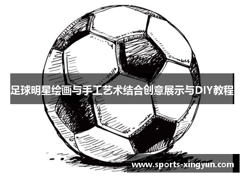 足球明星绘画与手工艺术结合创意展示与DIY教程