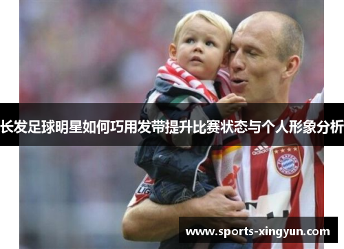 长发足球明星如何巧用发带提升比赛状态与个人形象分析