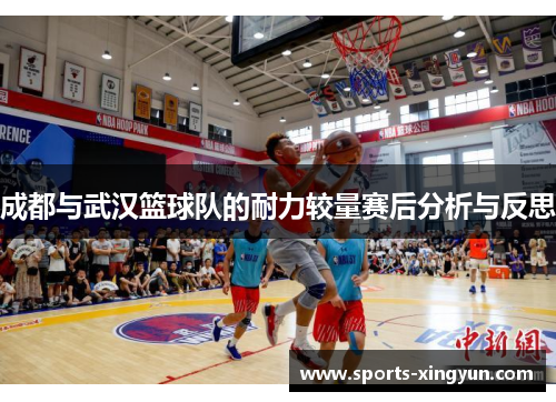 成都与武汉篮球队的耐力较量赛后分析与反思