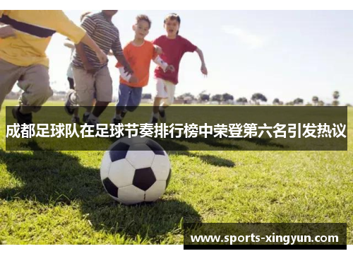 成都足球队在足球节奏排行榜中荣登第六名引发热议
