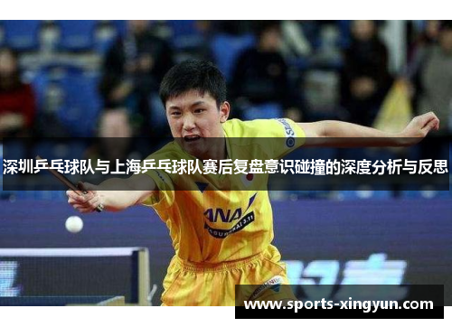 深圳乒乓球队与上海乒乓球队赛后复盘意识碰撞的深度分析与反思