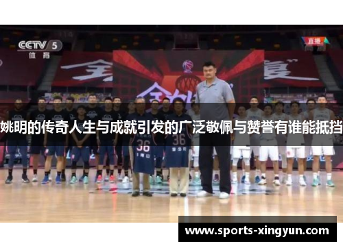 姚明的传奇人生与成就引发的广泛敬佩与赞誉有谁能抵挡