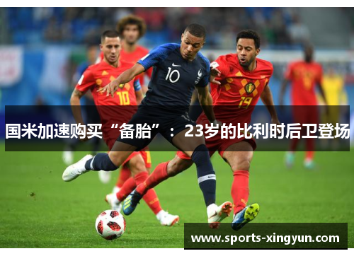 国米加速购买“备胎”：23岁的比利时后卫登场