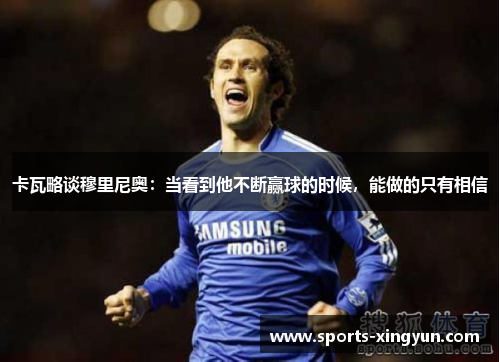 卡瓦略谈穆里尼奥：当看到他不断赢球的时候，能做的只有相信