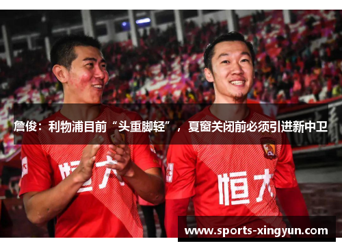詹俊：利物浦目前“头重脚轻”，夏窗关闭前必须引进新中卫