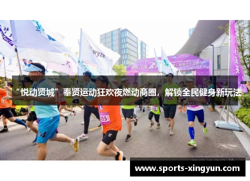 “悦动贤城”奉贤运动狂欢夜燃动商圈，解锁全民健身新玩法