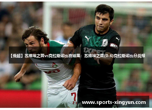 【俄超】苏维埃之翼vs克拉斯诺比赛结果：苏维埃之翼(0-6)克拉斯诺比分战报